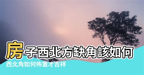 西北角 風水|【西北缺角 風水】住宅西北角風水 